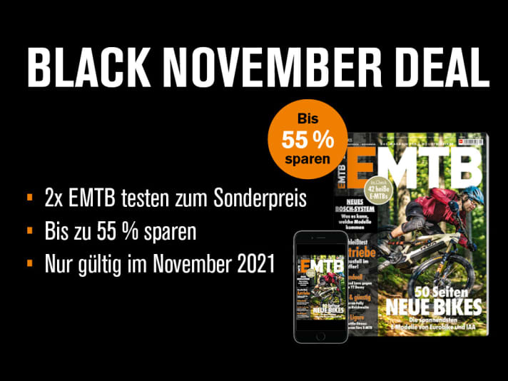 Try 2 x EMTB now at a special price and save up to 55 %. Tip: Order EMTB printed and digital for just €13.00 (instead of €28.98) and get free access to the complete digital archive for as long as your subscription lasts. <a href="https://shop.delius-klasing.de/" target="_blank" rel="noopener noreferrer nofollow">This offer is only valid until the end of November 2021 - so secure it quickly !</a>*